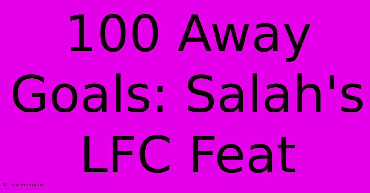 100 Away Goals: Salah's LFC Feat