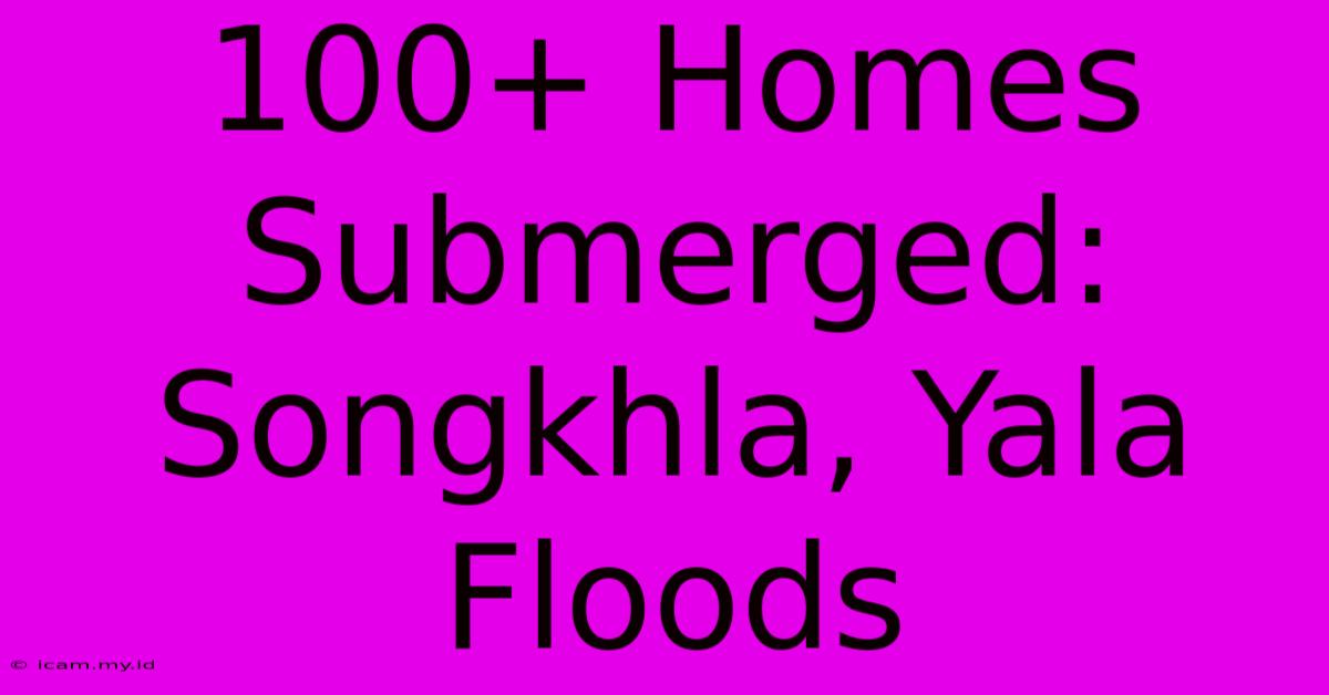 100+ Homes Submerged: Songkhla, Yala Floods