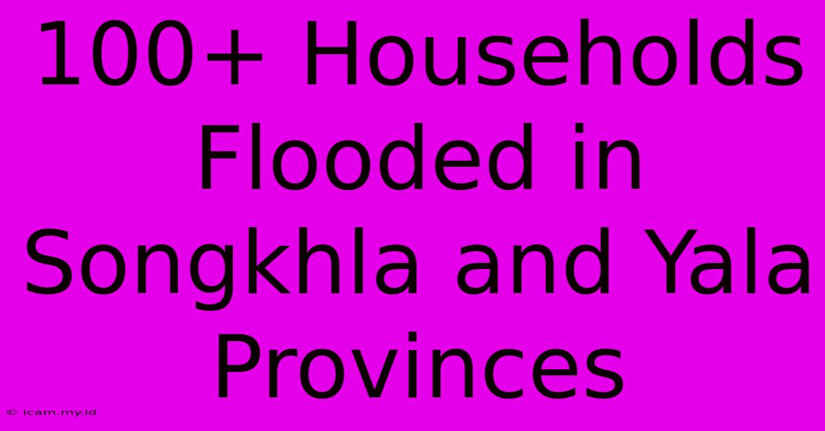 100+ Households Flooded In Songkhla And Yala Provinces