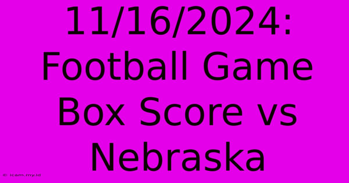 11/16/2024: Football Game Box Score Vs Nebraska