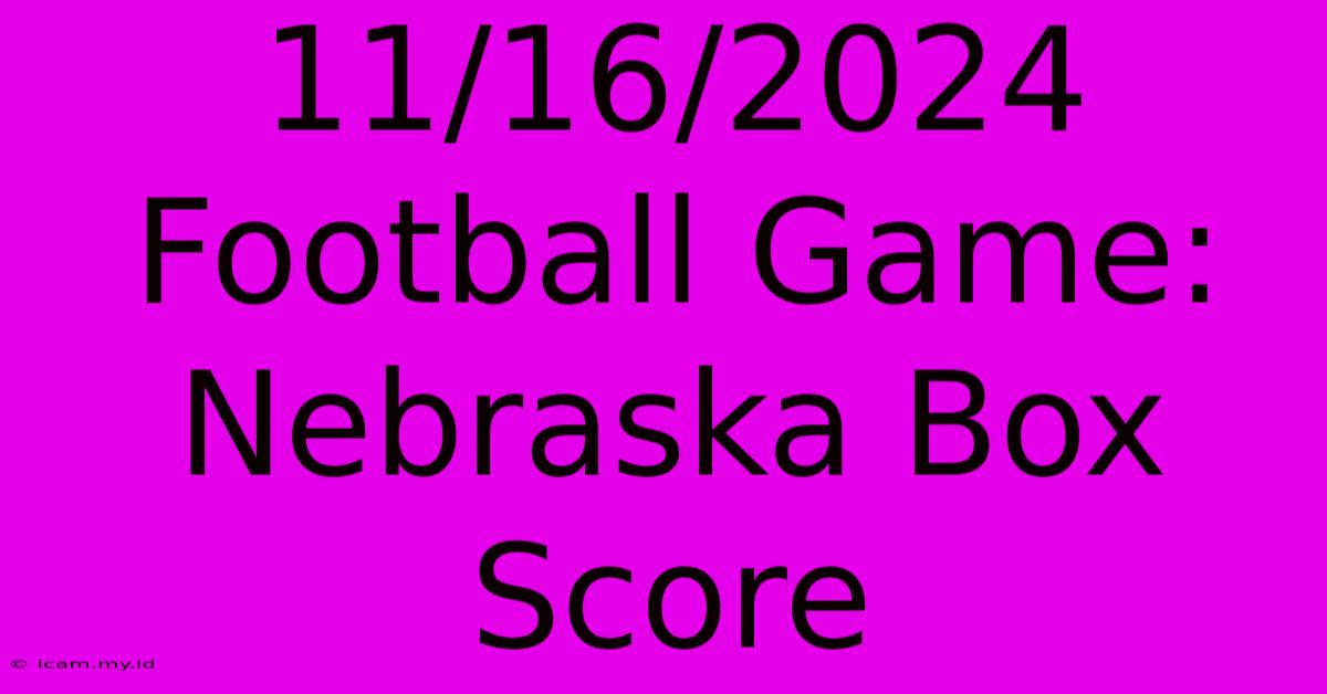 11/16/2024 Football Game: Nebraska Box Score