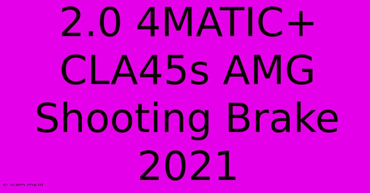 2.0 4MATIC+ CLA45s AMG Shooting Brake 2021