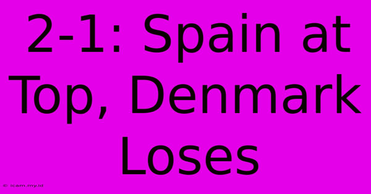 2-1: Spain At Top, Denmark Loses