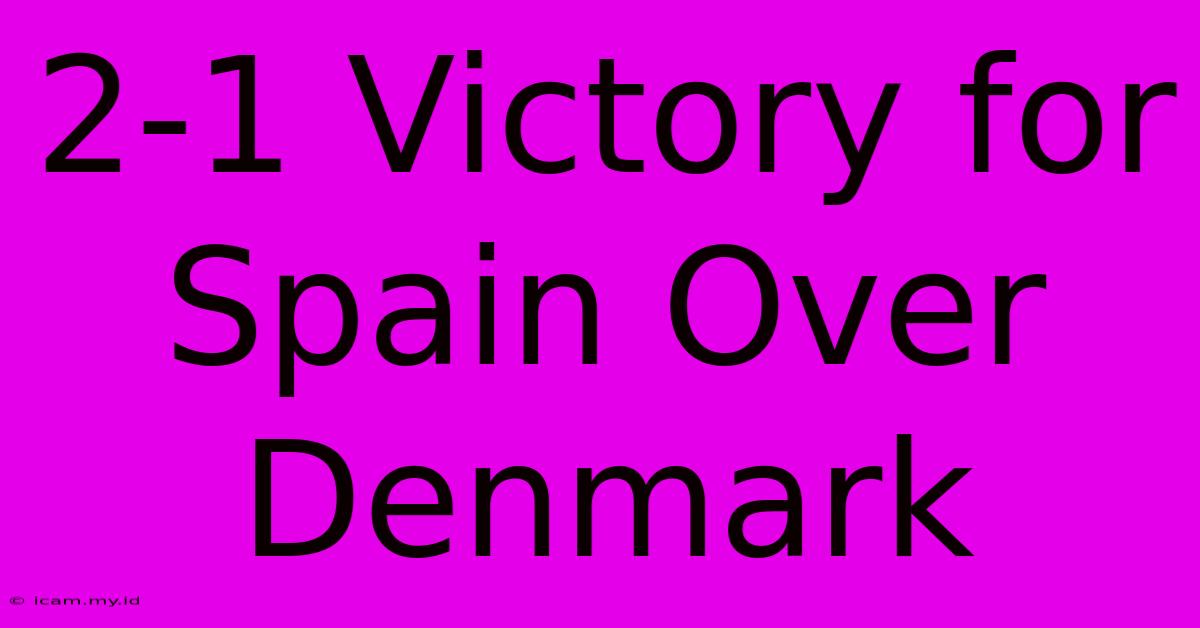 2-1 Victory For Spain Over Denmark