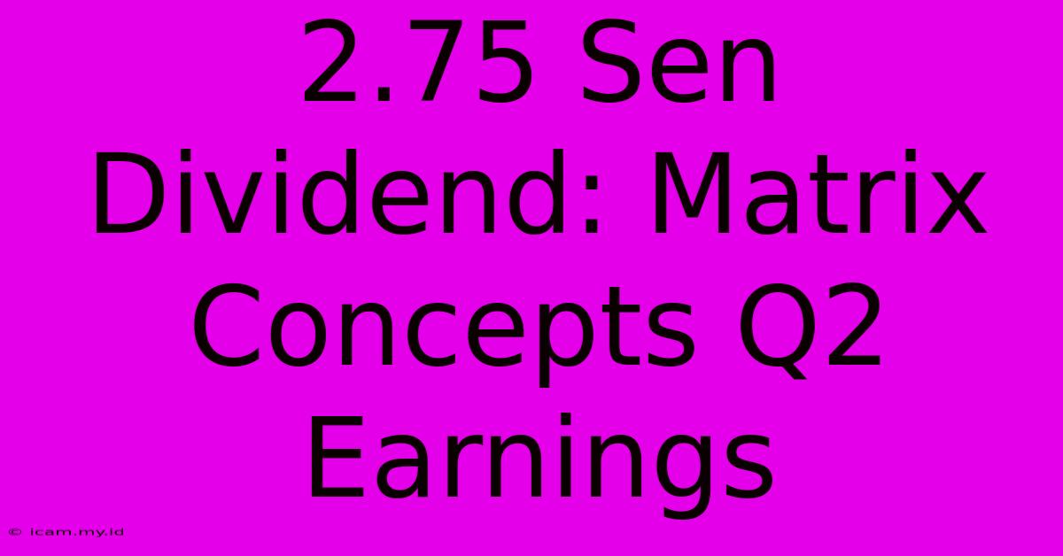 2.75 Sen Dividend: Matrix Concepts Q2 Earnings