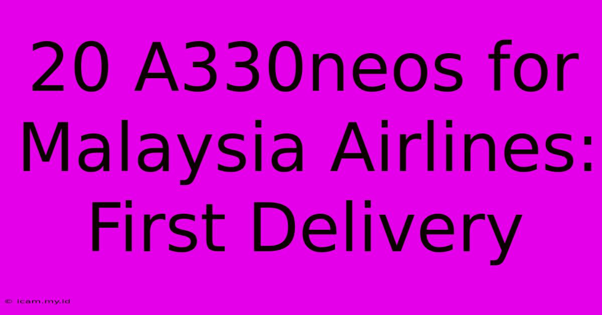 20 A330neos For Malaysia Airlines: First Delivery