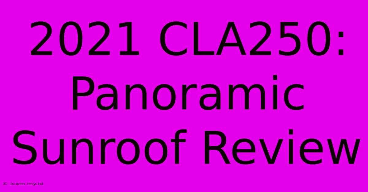 2021 CLA250: Panoramic Sunroof Review