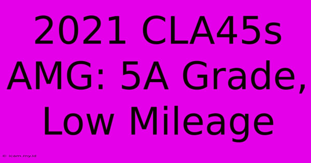 2021 CLA45s AMG: 5A Grade, Low Mileage