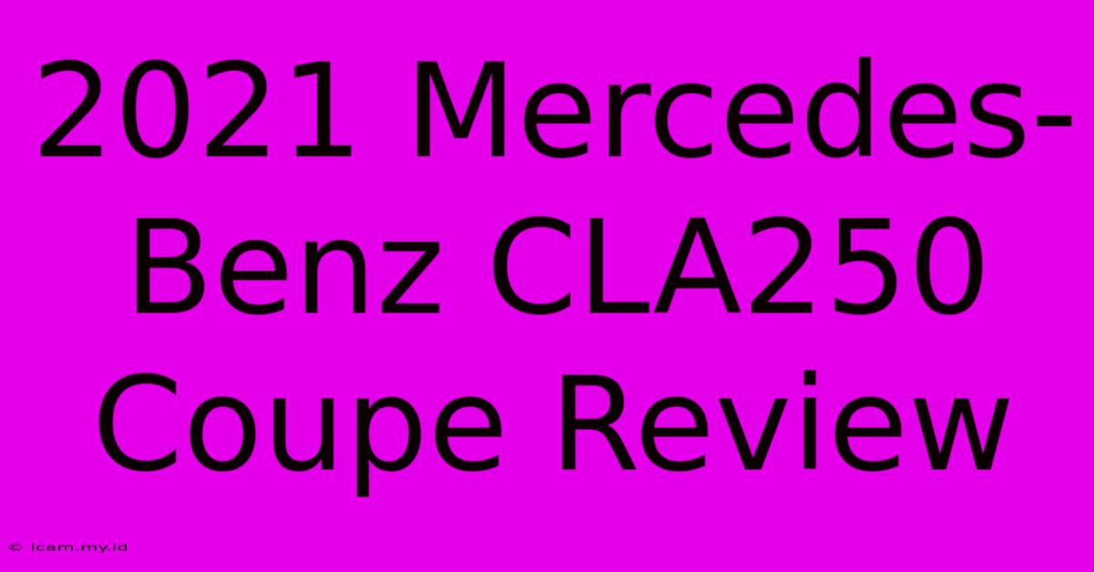 2021 Mercedes-Benz CLA250 Coupe Review