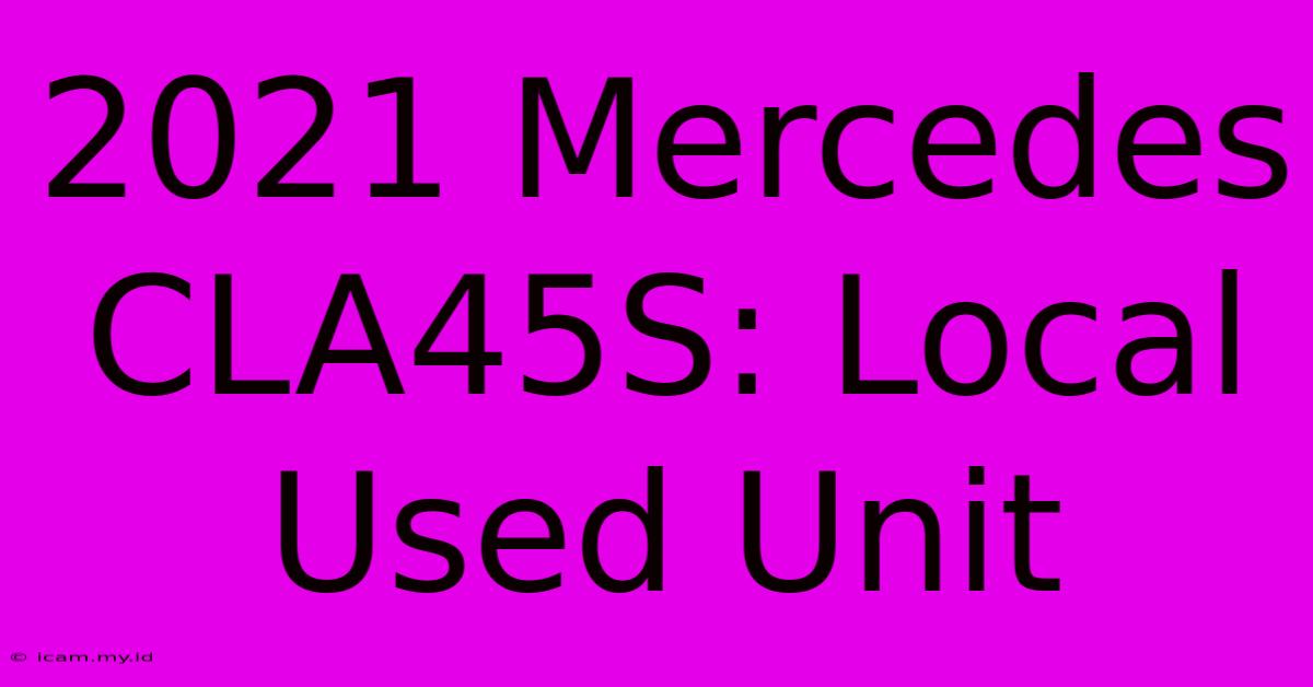 2021 Mercedes CLA45S: Local Used Unit