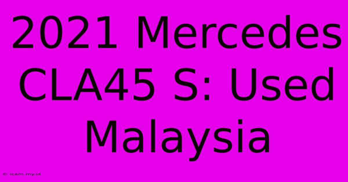 2021 Mercedes CLA45 S: Used Malaysia