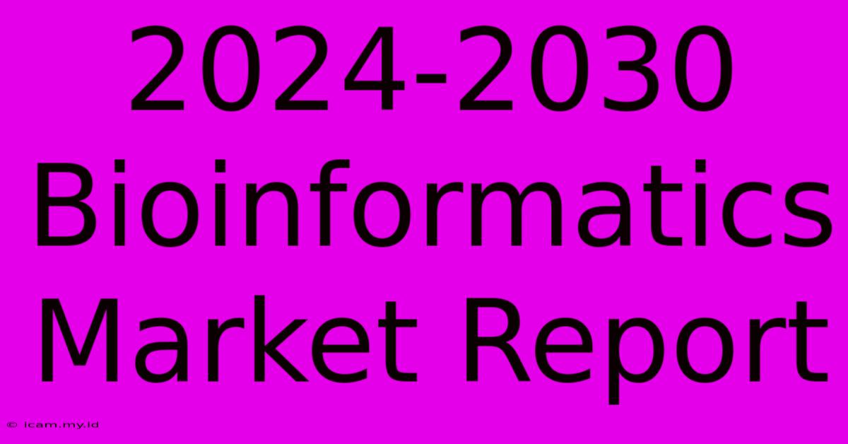 2024-2030 Bioinformatics Market Report