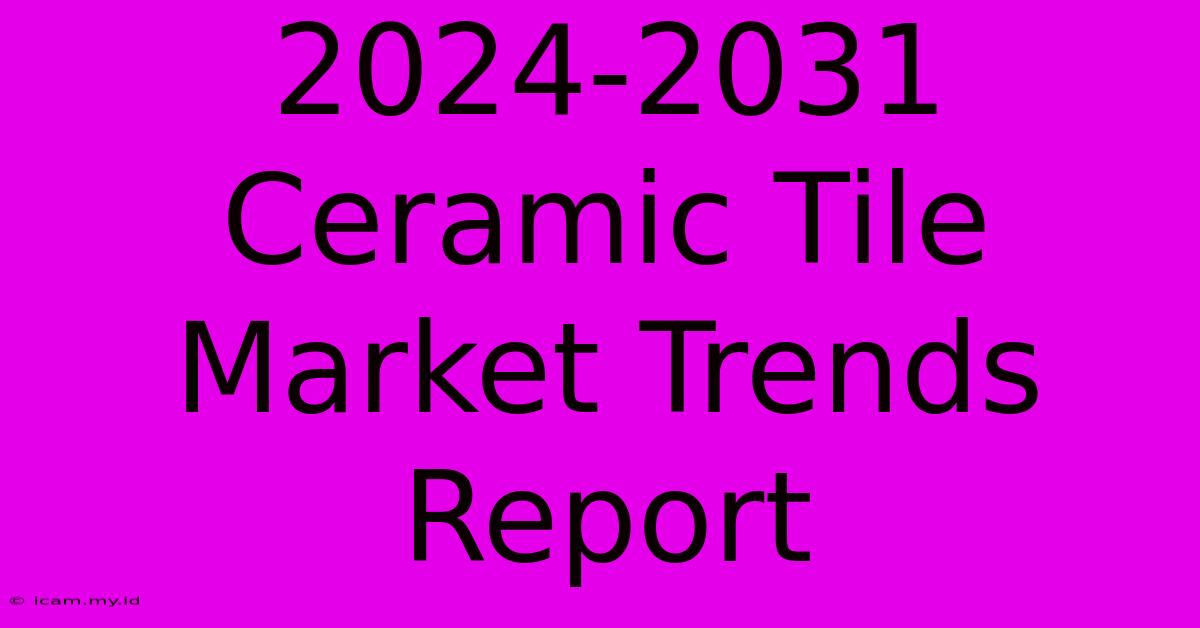 2024-2031 Ceramic Tile Market Trends Report