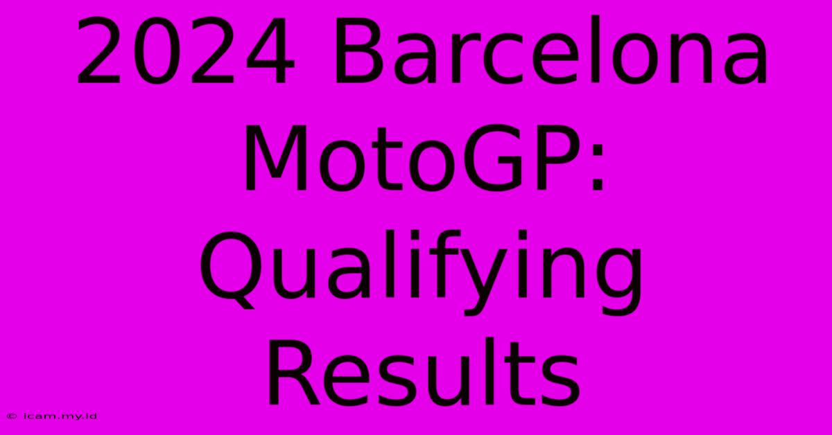 2024 Barcelona MotoGP: Qualifying Results