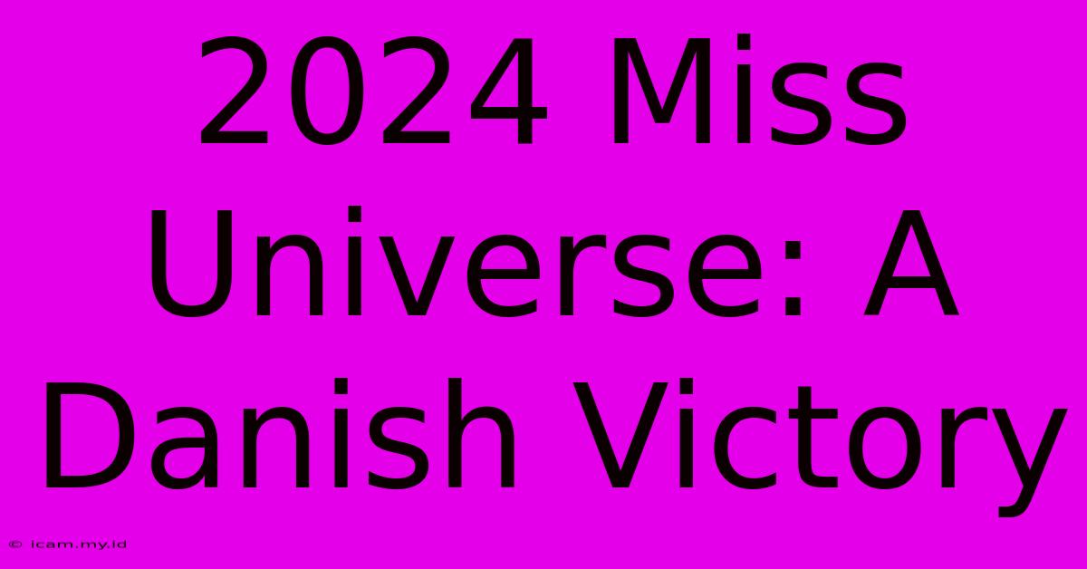 2024 Miss Universe: A Danish Victory