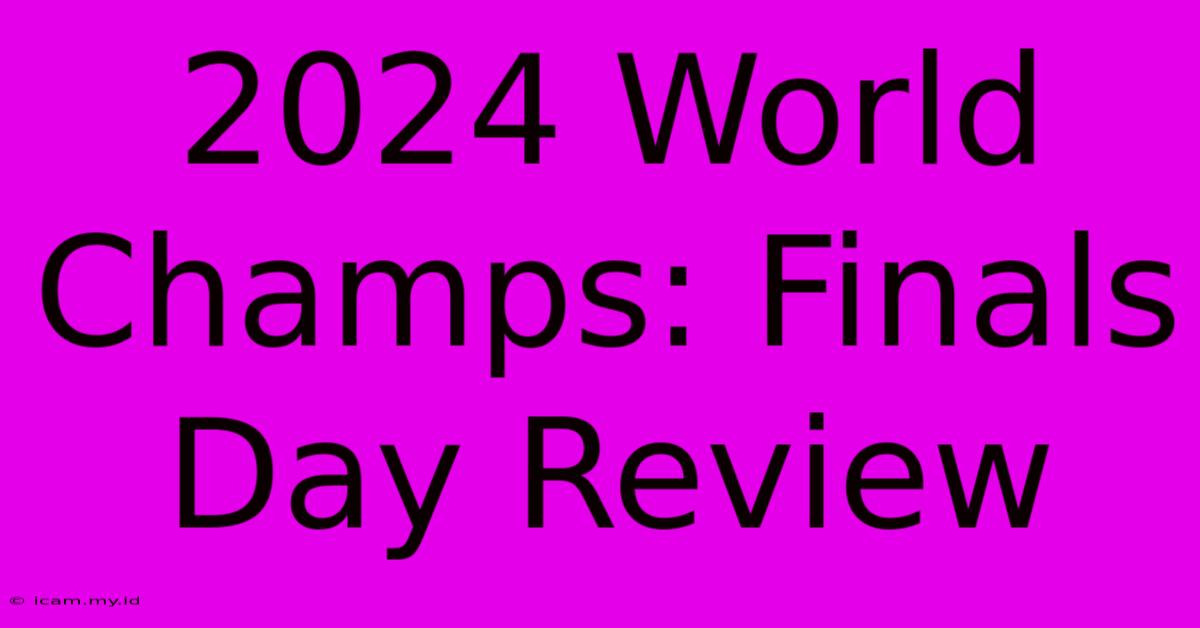 2024 World Champs: Finals Day Review