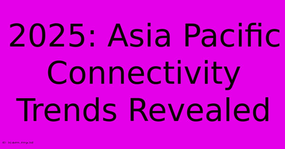 2025: Asia Pacific Connectivity Trends Revealed 2025: Asia Pacific Connectivity Trends Revealed