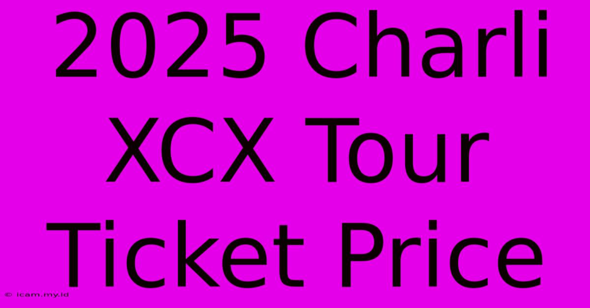 2025 Charli XCX Tour Ticket Price