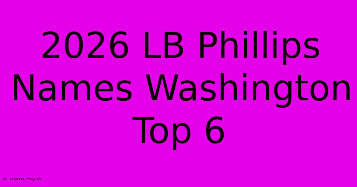 2026 LB Phillips Names Washington Top 6