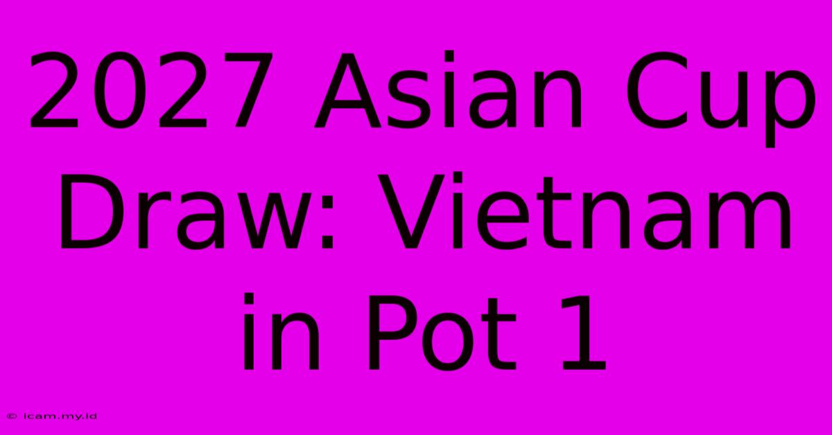 2027 Asian Cup Draw: Vietnam In Pot 1