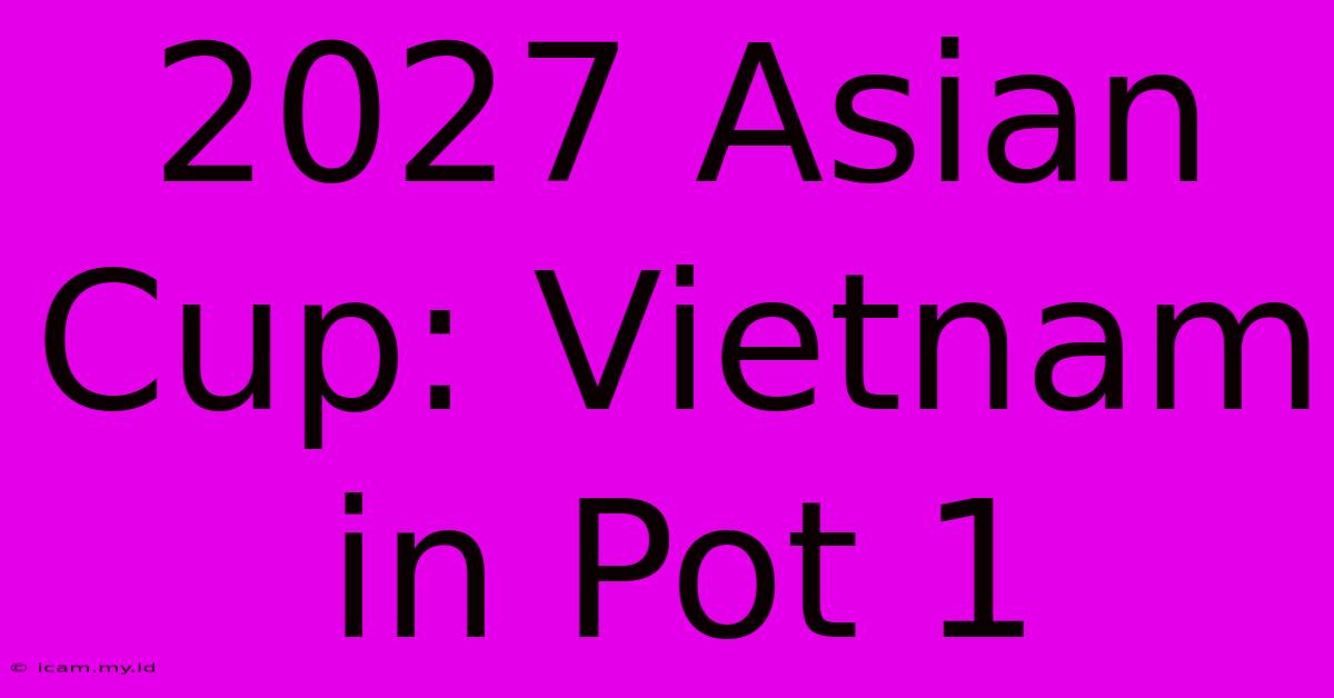 2027 Asian Cup: Vietnam In Pot 1