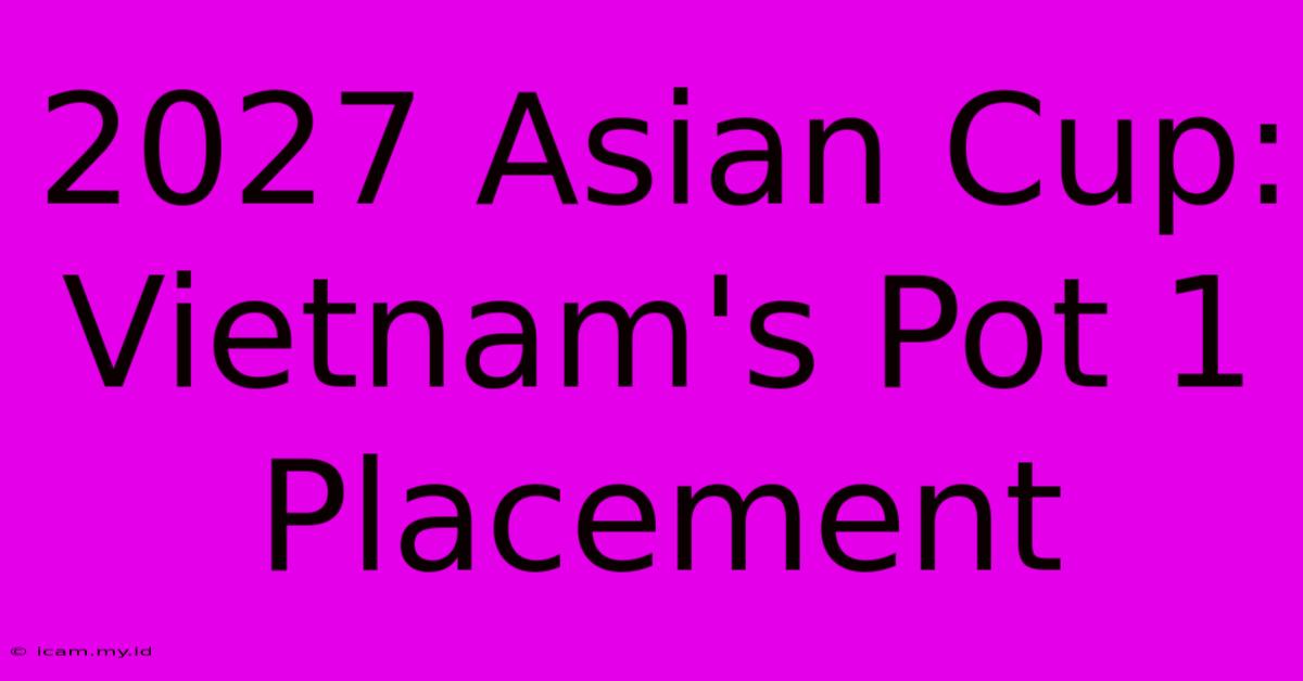 2027 Asian Cup: Vietnam's Pot 1 Placement