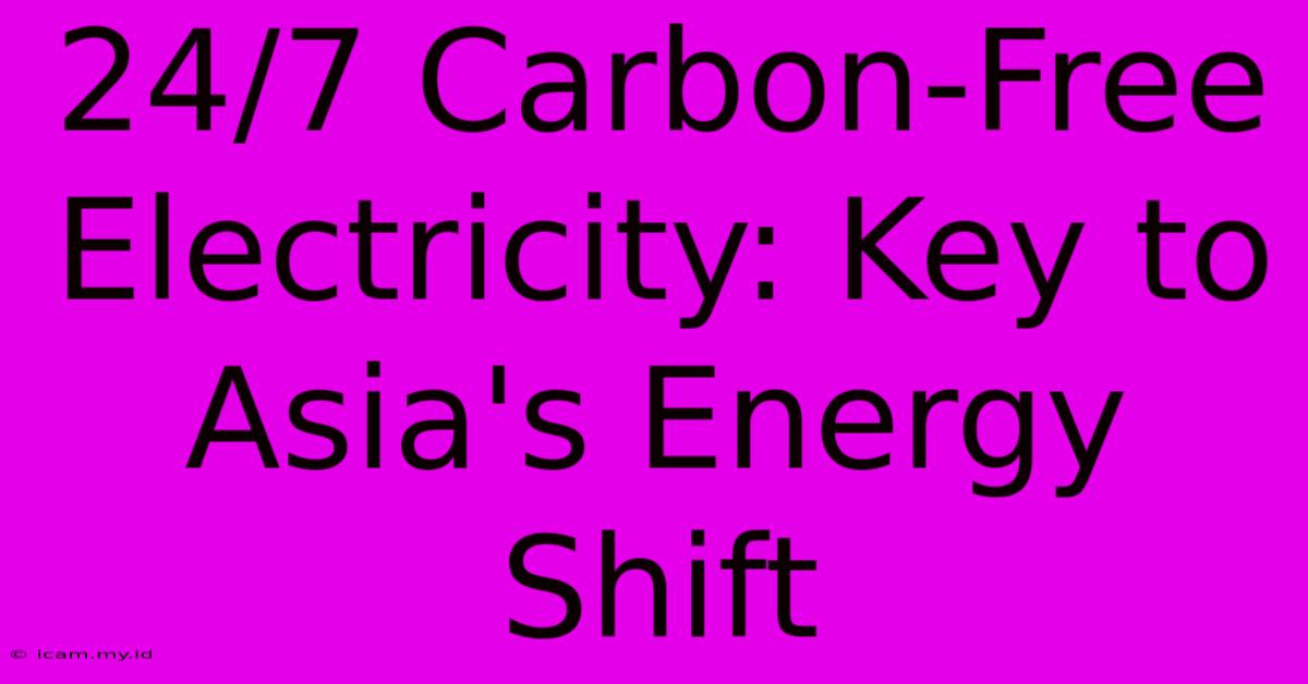 24/7 Carbon-Free Electricity: Key To Asia's Energy Shift