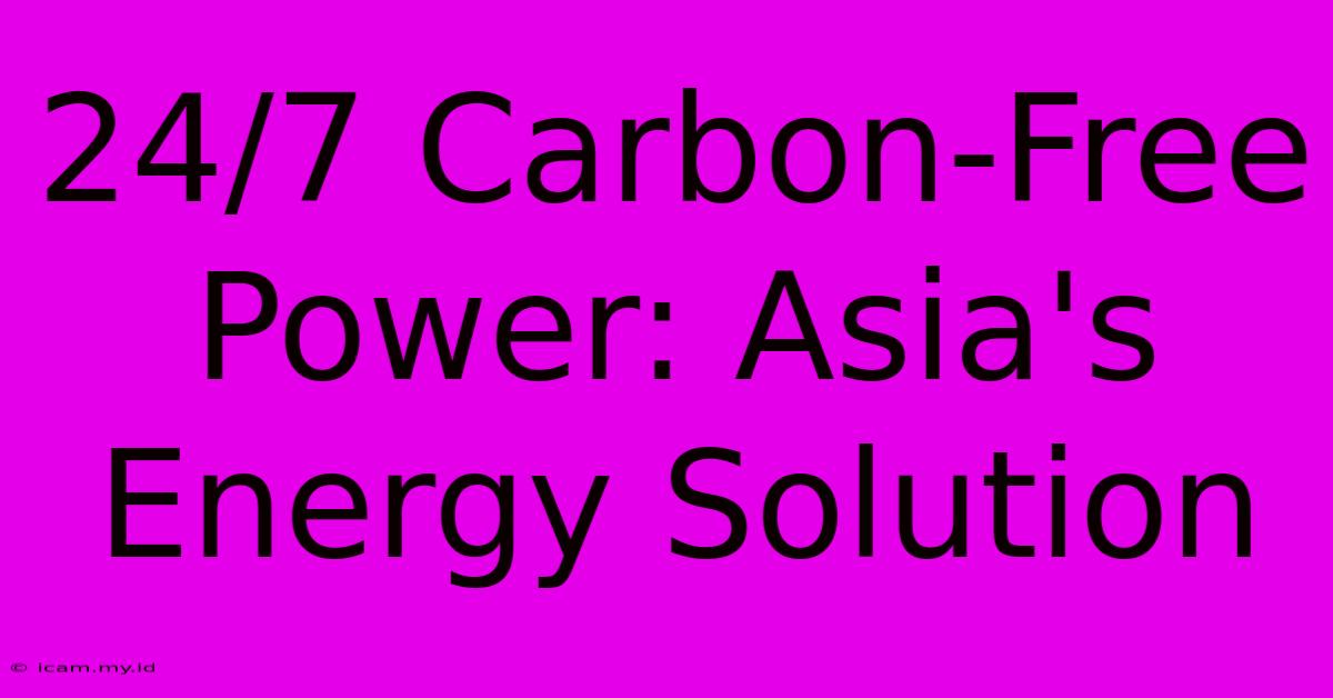 24/7 Carbon-Free Power: Asia's Energy Solution