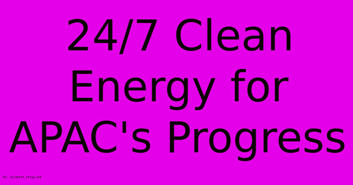 24/7 Clean Energy For APAC's Progress