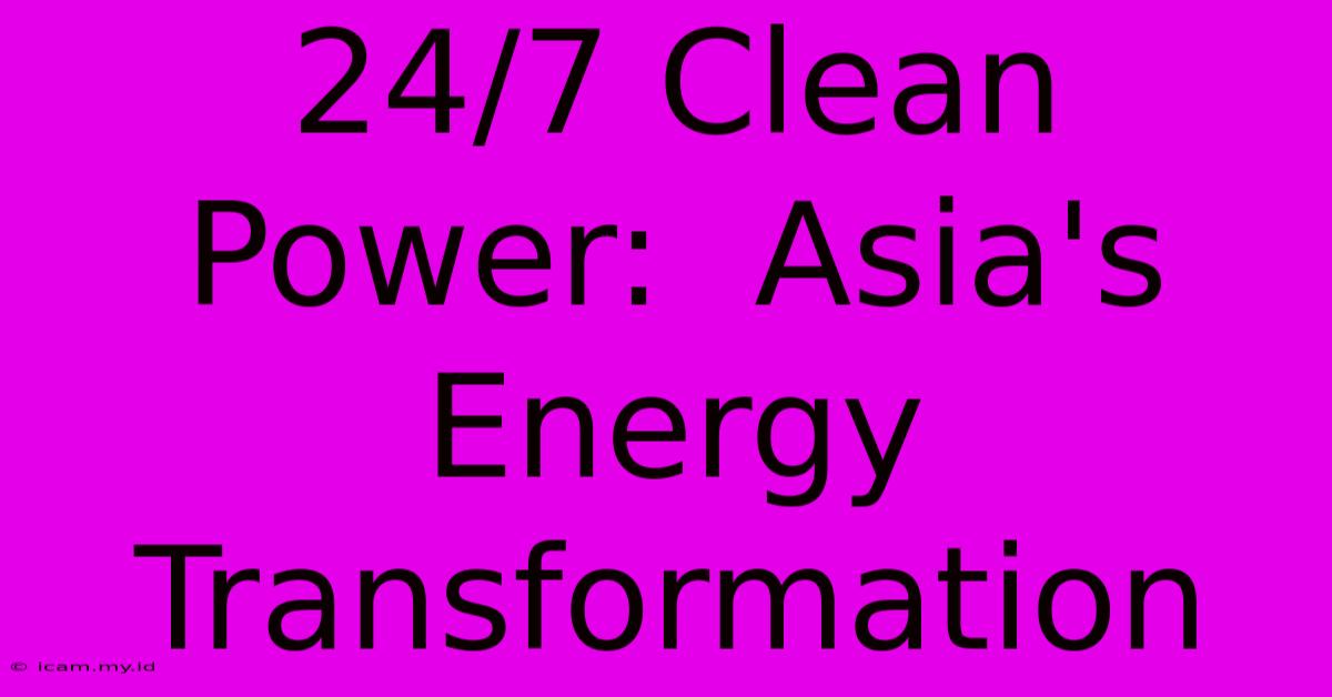 24/7 Clean Power:  Asia's Energy Transformation