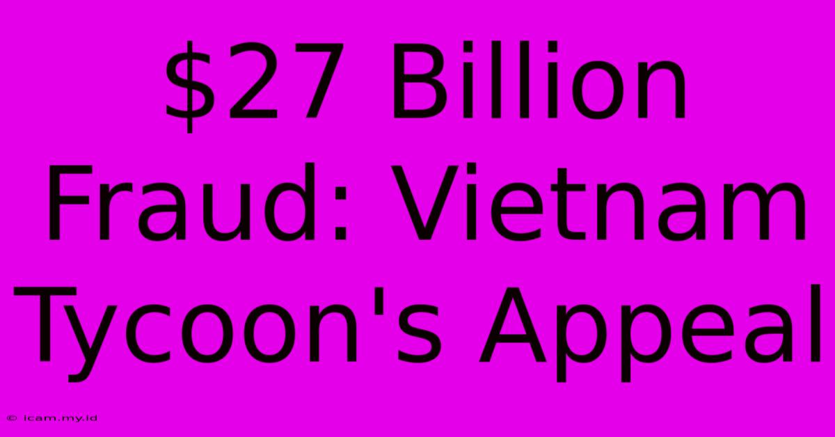 $27 Billion Fraud: Vietnam Tycoon's Appeal