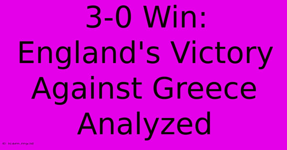 3-0 Win: England's Victory Against Greece Analyzed