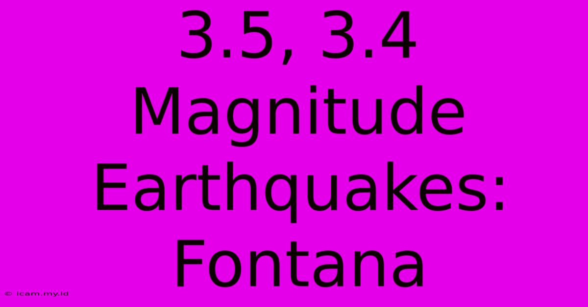 3.5, 3.4 Magnitude Earthquakes: Fontana