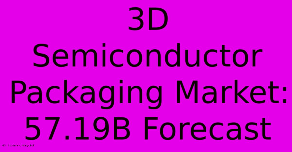 3D Semiconductor Packaging Market: 57.19B Forecast