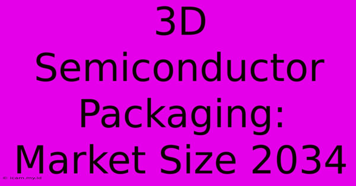 3D Semiconductor Packaging: Market Size 2034