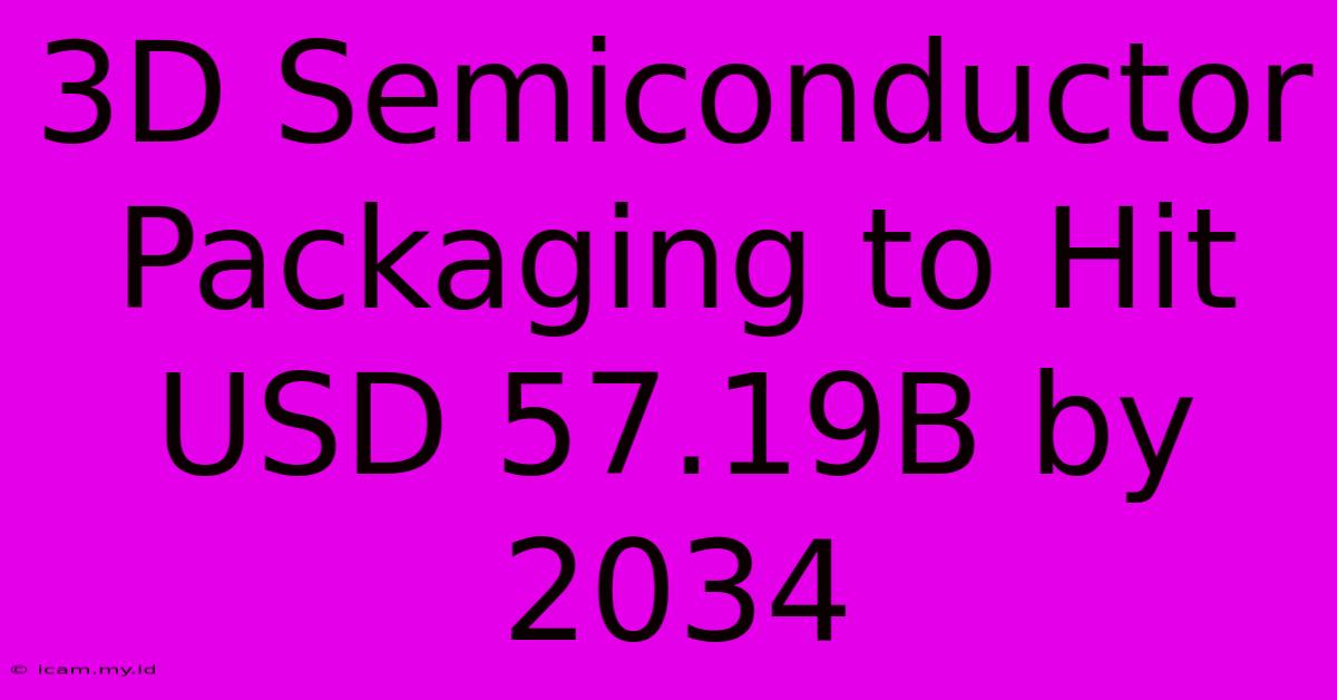 3D Semiconductor Packaging To Hit USD 57.19B By 2034