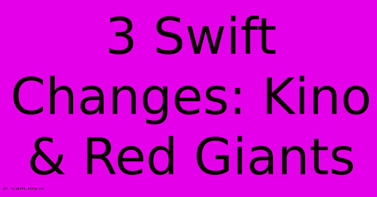 3 Swift Changes: Kino & Red Giants