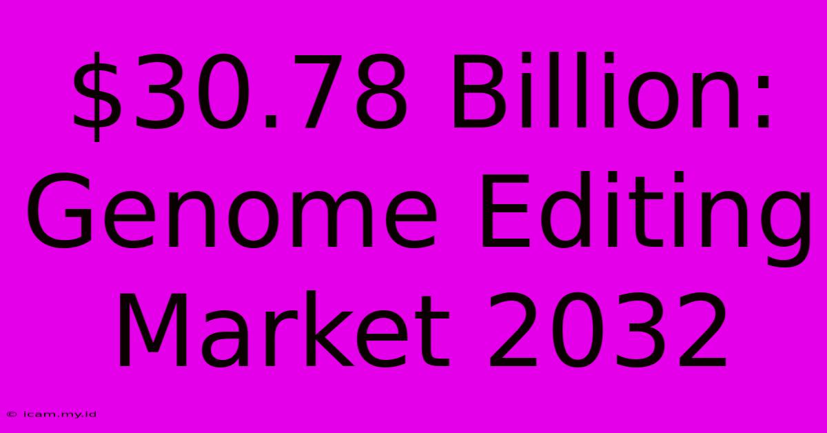 $30.78 Billion: Genome Editing Market 2032