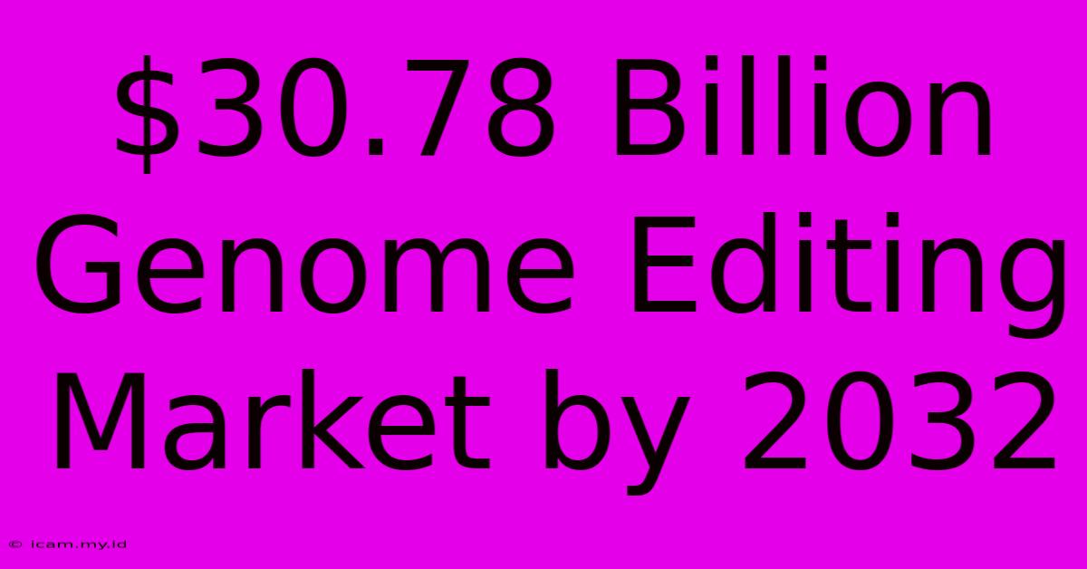 $30.78 Billion Genome Editing Market By 2032