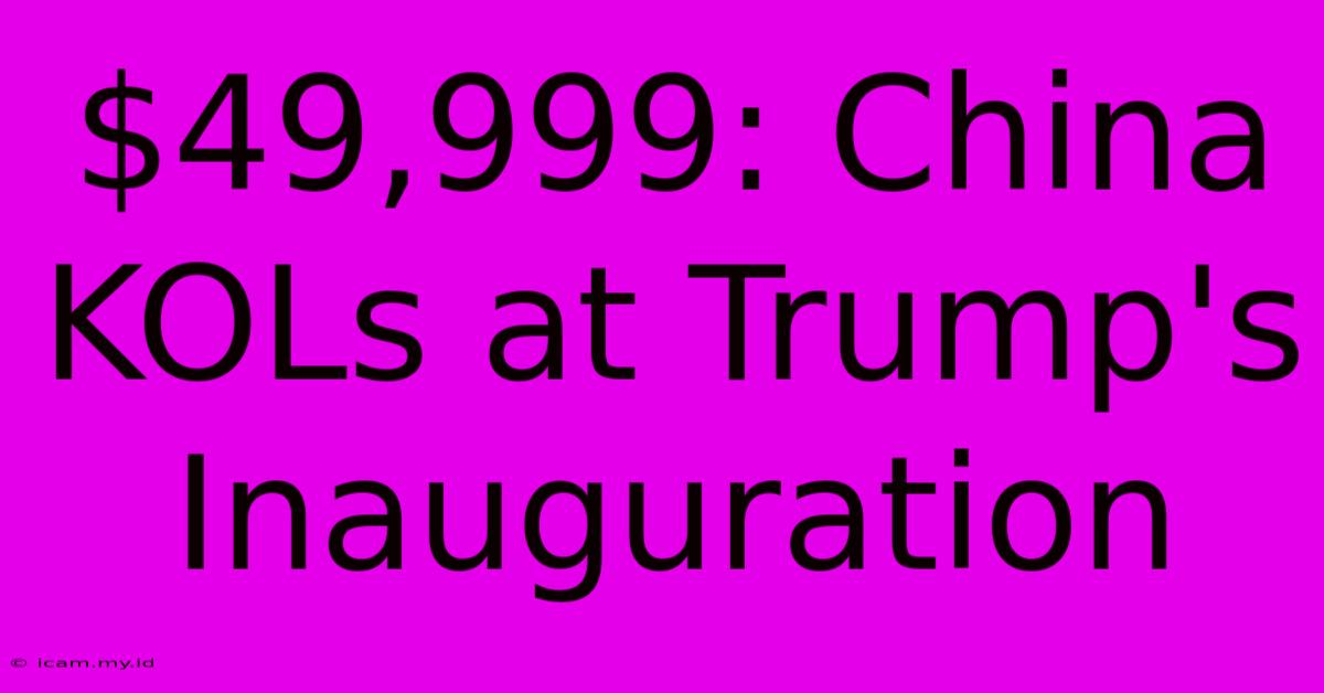 $49,999: China KOLs At Trump's Inauguration