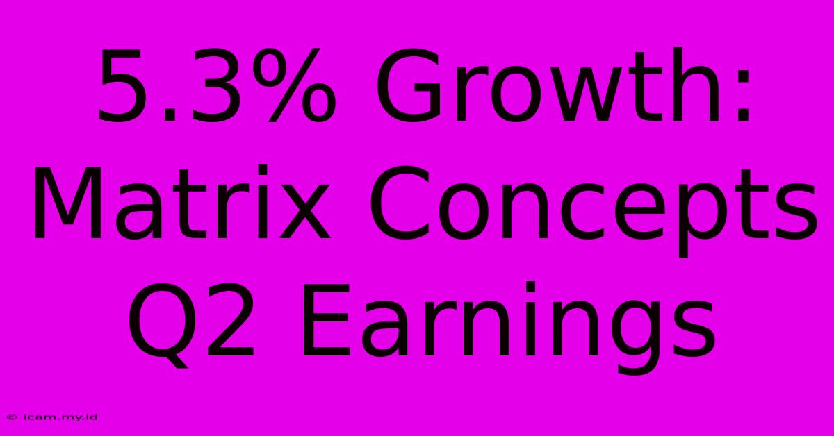 5.3% Growth: Matrix Concepts Q2 Earnings