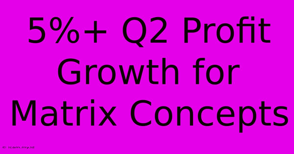 5%+ Q2 Profit Growth For Matrix Concepts