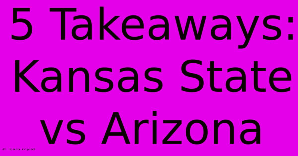 5 Takeaways: Kansas State Vs Arizona