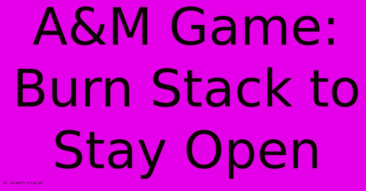 A&M Game: Burn Stack To Stay Open