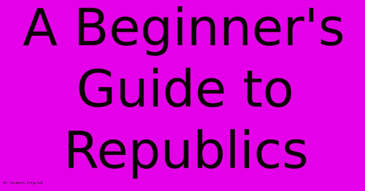 A Beginner's Guide To Republics