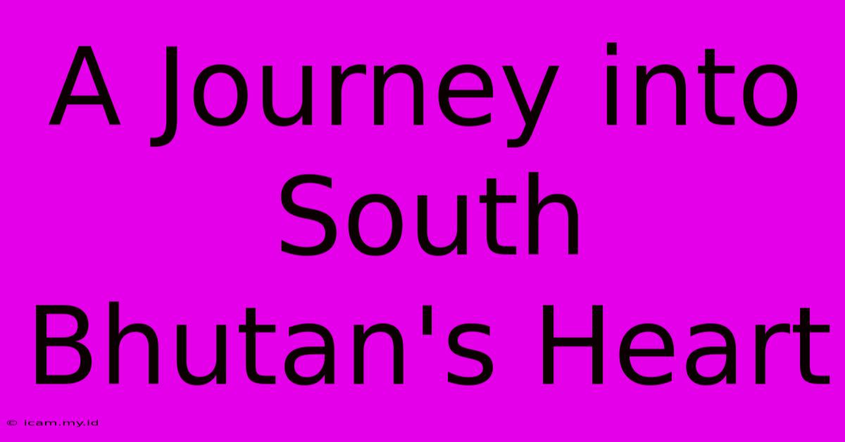 A Journey Into South Bhutan's Heart