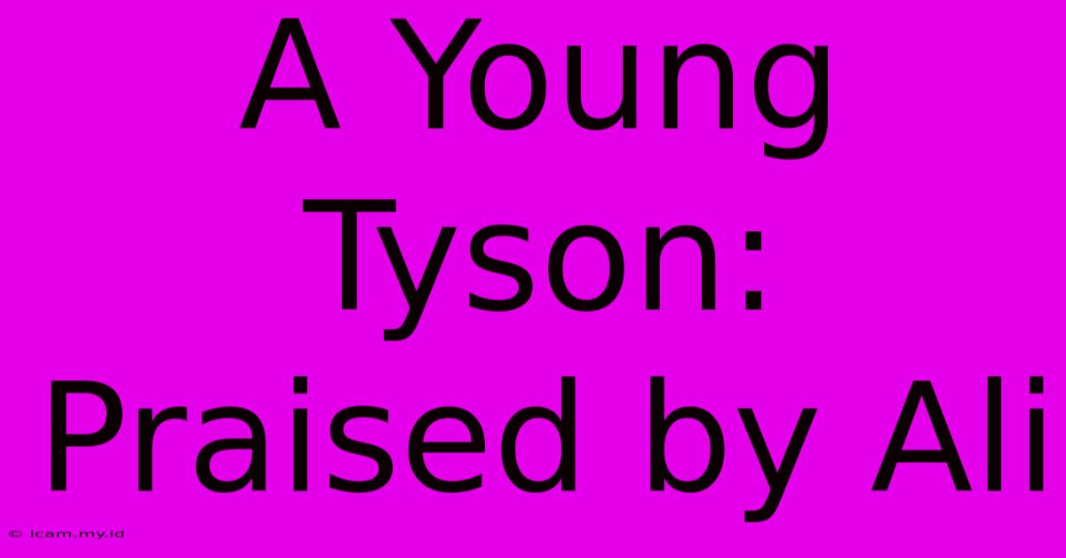 A Young Tyson: Praised By Ali