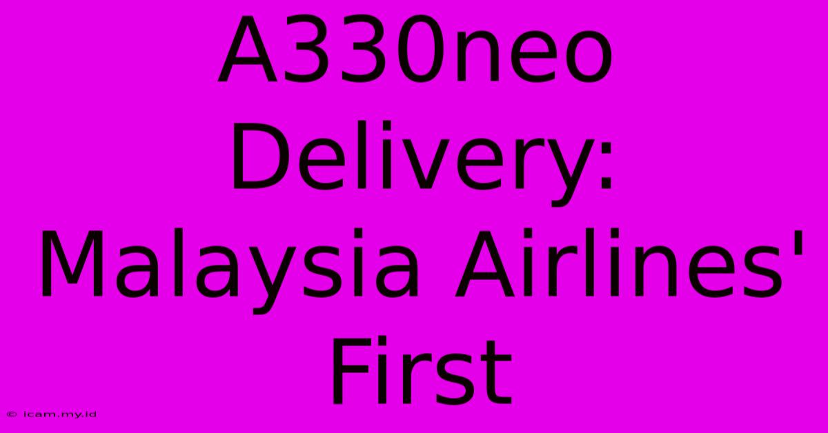 A330neo Delivery: Malaysia Airlines' First