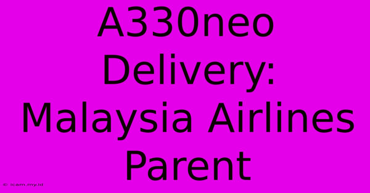 A330neo Delivery: Malaysia Airlines Parent