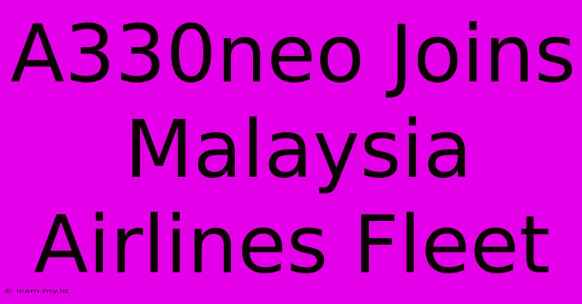 A330neo Joins Malaysia Airlines Fleet